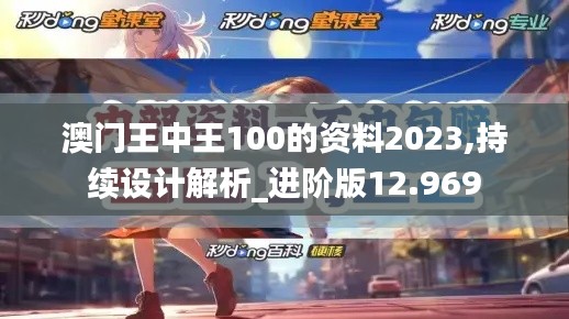 澳门王中王100的资料2023,持续设计解析_进阶版12.969