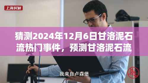 猜测2024年12月6日甘洛泥石流热门事件,预测甘洛泥石流事件,2024年12月6日的可能热点分析及应对步骤指南
