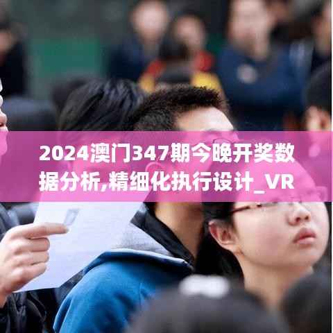 2024澳门347期今晚开奖数据分析,精细化执行设计_VR版1.413
