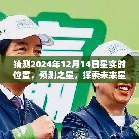探索未来星实时位置预测系统,预测之星揭示2024年12月14日星实时位置猜测