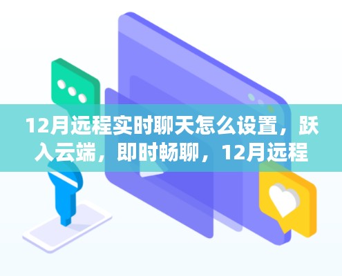12月远程实时聊天新功能指南,跃入云端,即时畅聊