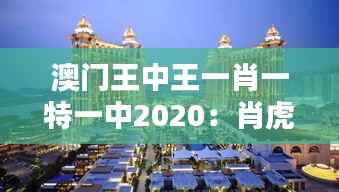 澳门王中王一肖一特一中2020:肖虎特中之年,一飞冲天决胜千里