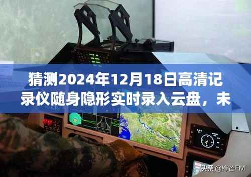未来科技展望,隐形高清记录仪随身实时录入云盘,预测至2024年发展趋势揭秘