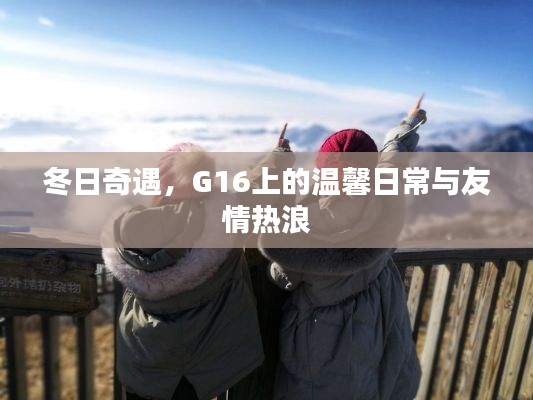 冬日奇遇,G16上的友情热浪与温馨日常