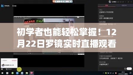 初学者轻松掌握罗镜实时直播观看步骤详解,12月22日直播观看指南