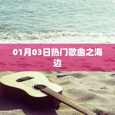 01月03日必听热门歌曲,海边旋律