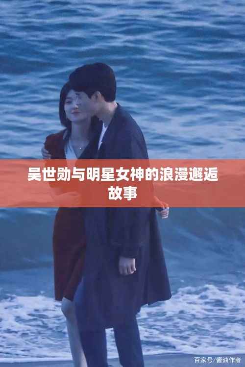 吴世勋与明星女神的浪漫邂逅故事