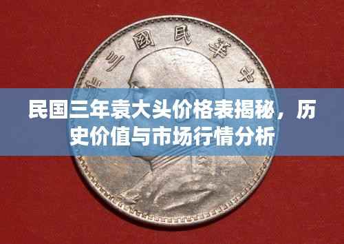 民国三年袁大头价格表揭秘,历史价值与市场行情分析
