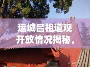 运城吕祖道观开放情况揭秘,最新消息与深度解读