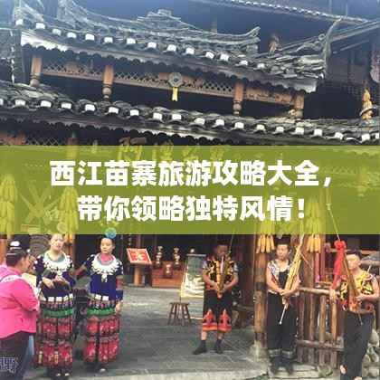 西江苗寨旅游攻略大全,带你领略独特风情!