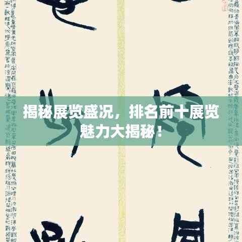 揭秘展览盛况,排名前十展览魅力大揭秘!