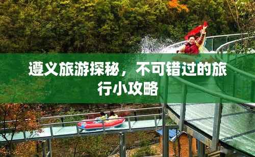 遵义旅游探秘,不可错过的旅行小攻略