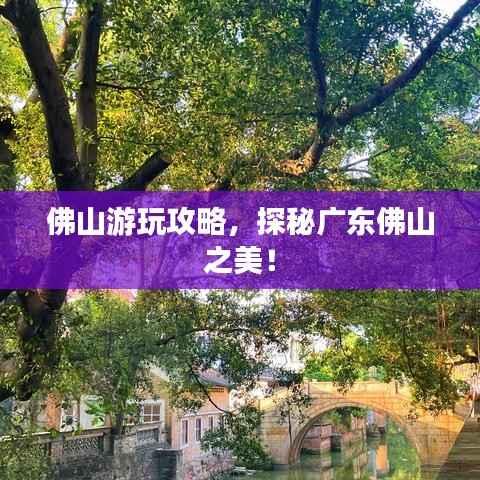 佛山游玩攻略,探秘广东佛山之美!