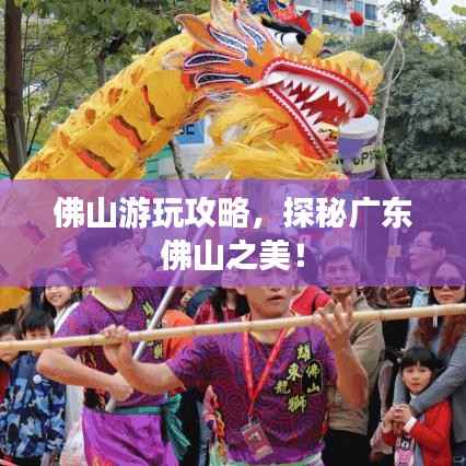 佛山游玩攻略,探秘广东佛山之美!