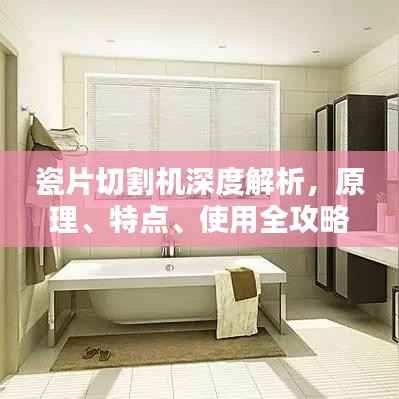 瓷片切割机深度解析，原理、特点、使用全攻略