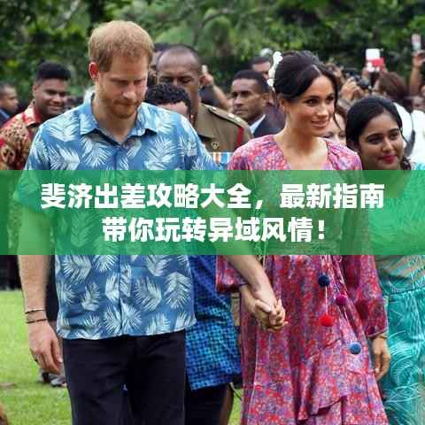 斐济出差攻略大全,最新指南带你玩转异域风情!