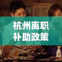 杭州离职补助政策落实,申请杭州补贴离职了怎么办