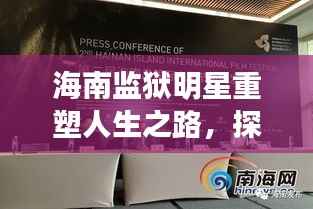 海南监狱明星重塑人生之路,探寻新生之路的光辉历程