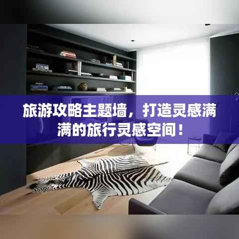 旅游攻略主题墙,打造灵感满满的旅行灵感空间!