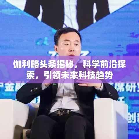 伽利略头条揭秘,科学前沿探索,引领未来科技趋势