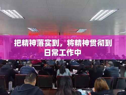 把精神落实到,将精神贯彻到日常工作中