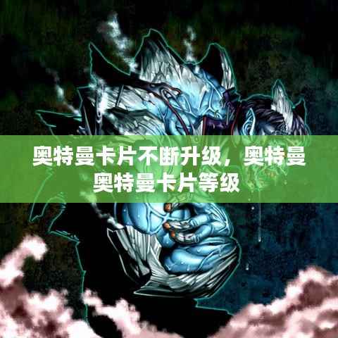 奥特曼卡片不断升级，奥特曼奥特曼卡片等级 