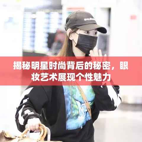 揭秘明星时尚背后的秘密,眼妆艺术展现个性魅力