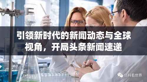 引领新时代的新闻动态与全球视角，开局头条新闻速递