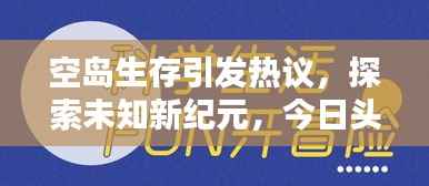 空岛生存引发热议,探索未知新纪元,今日头条热议话题揭秘!