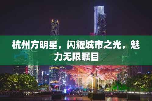 杭州方明星,闪耀城市之光,魅力无限瞩目