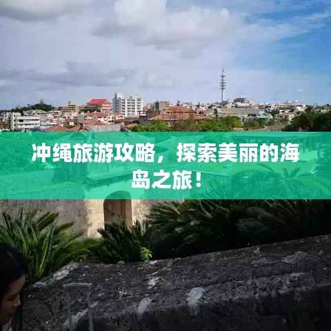 冲绳旅游攻略,探索美丽的海岛之旅!